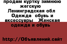 продам куртку зимнюю жегскую - Ленинградская обл. Одежда, обувь и аксессуары » Женская одежда и обувь   